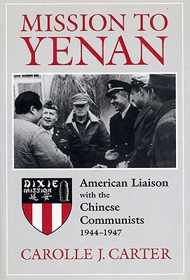 Mission to Yenan: American Liaison with the Chinese Communists, 1944-1947 by Carter, Carolle J.