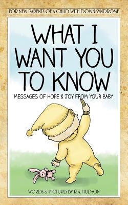 What I Want You to Know: Messages of Hope & Joy from Your Baby by Hudson, R. A.