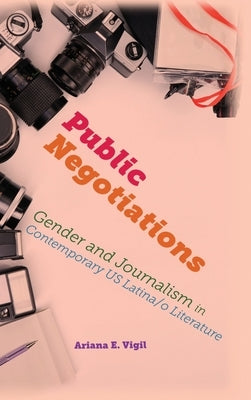 Public Negotiations: Gender and Journalism in Contemporary US Latina/o Literature by Vigil, Ariana E.