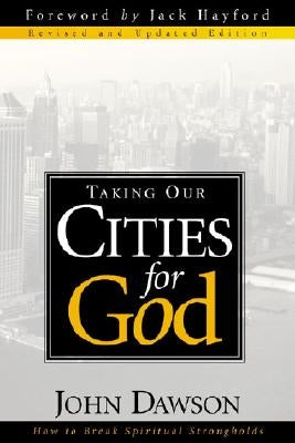 Taking Our Cities for God - REV: How to Break Spiritual Strongholds by Dawson, John