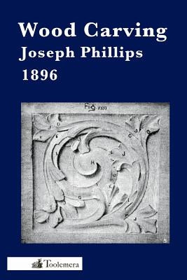 Wood Carving: A Carefully Graduated Educational Course by Phillips, Joseph