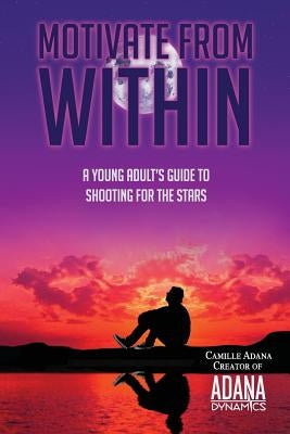 Motivate from Within: A Young Adult's Guide to Shooting for the Stars by Ashdown, Sheila