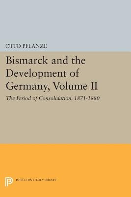 Bismarck and the Development of Germany, Volume II: The Period of Consolidation, 1871-1880 by Pflanze, Otto