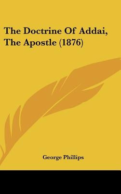 The Doctrine Of Addai, The Apostle (1876) by Phillips, George