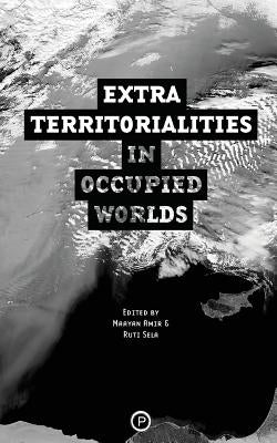 Extraterritorialities in Occupied Worlds by Sela, Ruti