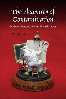 The Pleasures of Contamination: Evidence, Text, and Voice in Textual Studies by Greetham, David