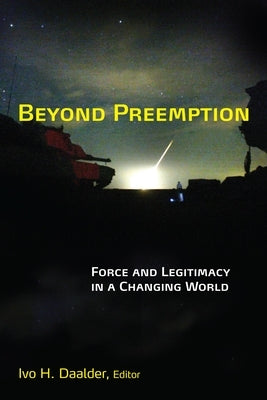 Beyond Preemption: Force and Legitimacy in a Changing World by Daalder, Ivo H.