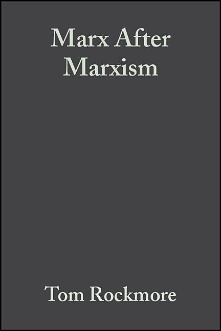 Marx After Marxism: The Philosophy of Karl Marx by Rockmore, Tom