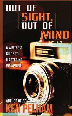 Out of Sight, Out of Mind: A Writer's Guide to Mastering Viewpoint by Pelham, Ken