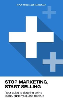 Stop Marketing, Start Selling: Your guide to doubling online leads, customers, and revenue. by MacDonald, Jon