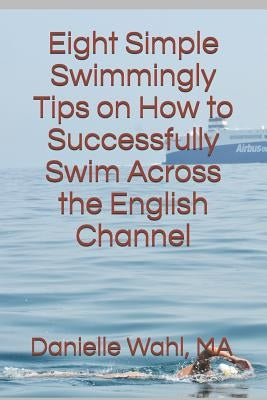 Eight Simple Swimmingly Tips on How to Successfully Swim Across the English Channel by Wahl Ma, Danielle