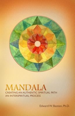Mandala: Creating an Authentic Spiritual Path: An InterSpiritual Process by Bastian, Edward W.