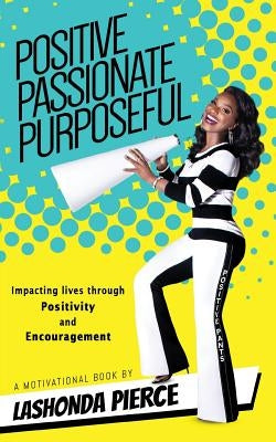 Positive, Passionate, Purposeful: Impacting Lives Through Positivity and Encouragement by Pierce, Lashonda