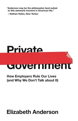 Private Government: How Employers Rule Our Lives (and Why We Don't Talk about It) by Anderson, Elizabeth