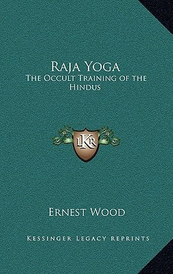 Raja Yoga: The Occult Training of the Hindus by Wood, Ernest