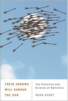 Their Arrows Will Darken the Sun: The Evolution and Science of Ballistics by Denny, Mark