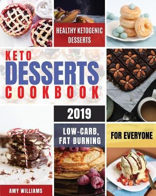 Keto Desserts Cookbook #2019: Delicious, Low-Carb, Fat Burning and Healthy Ketogenic Desserts For Everyone by Williams, Amy