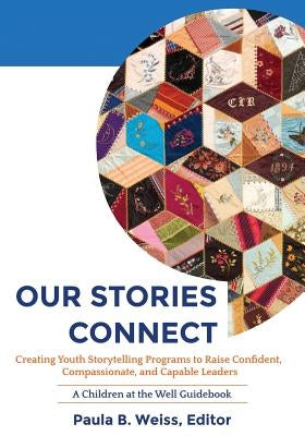 Our Stories Connect: Creating Youth Storytelling Programs to Raise Confident, Compassionate, and Capable Leaders by Weiss, Paula B.