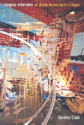 Imagine Otherwise: On Asian Americanist Critique by Chuh, Kandice