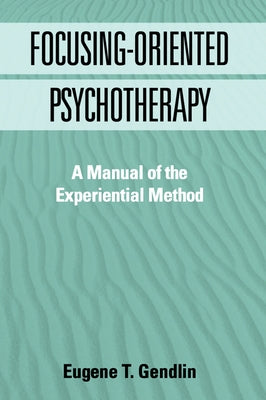 Focusing-Oriented Psychotherapy: A Manual of the Experiential Method by Gendlin, Eugene T.