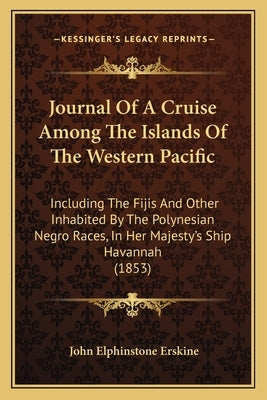 Journal Of A Cruise Among The Islands Of The Western Pacific: Including The Fijis And Other Inhabited By The Polynesian Negro Races, In Her Majesty's by Erskine, John Elphinstone