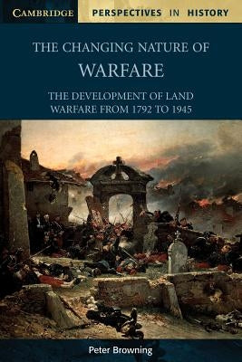 The Changing Nature of Warfare: 1792-1945 by Browning, Peter