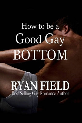How to Be a Good Gay Bottom by Field, Ryan