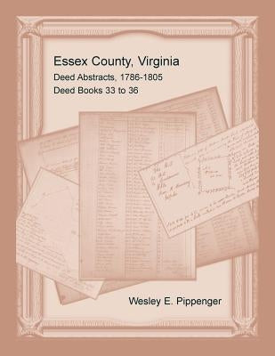 Essex County, Virginia Deed Abstracts, 1786-1805, Deed Books 33 to 36 by Pippenger, Wesley E.