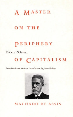 A Master on the Periphery of Capitalism: Machado de Assis by Schwarz, Roberto