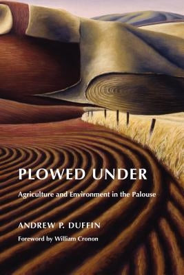 Plowed Under: Agriculture and Environment in the Palouse by Duffin, Andrew P.