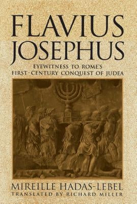 Flavius Josephus: Eyewitness to Rome's First-Century Conquest of Judea by Hadas-Lebel, Mireille