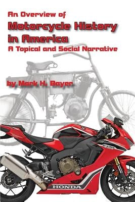 An Overview of the History of the Motorcycle in America: A Topical and Social Narrative by Bayer, Mark H.