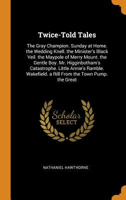 Twice-Told Tales: The Gray Champion. Sunday at Home. the Wedding Knell. the Minister's Black Veil. the Maypole of Merry Mount. the Gentl by Hawthorne, Nathaniel