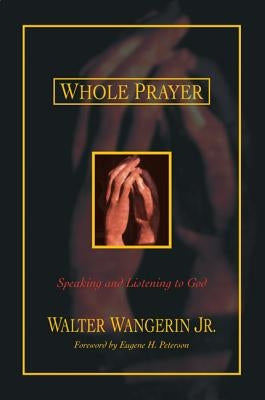 Whole Prayer: Speaking and Listening to God by Wangerin, Walter, Jr.
