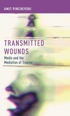 Transmitted Wounds: Media and the Mediation of Trauma by Pinchevski, Amit