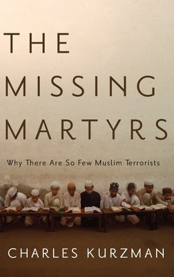 Missing Martyrs: Why There Are So Few Muslim Terrorists by Kurzman, Charles