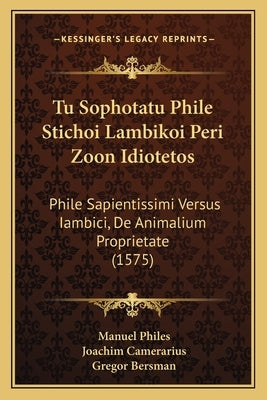 Tu Sophotatu Phile Stichoi Lambikoi Peri Zoon Idiotetos: Phile Sapientissimi Versus Iambici, De Animalium Proprietate (1575) by Philes, Manuel