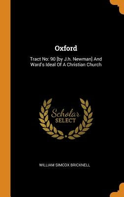 Oxford: Tract No: 90 [by J.h. Newman] And Ward's Ideal Of A Christian Church by Bricknell, William Simcox