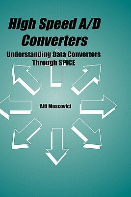High Speed A/D Converters: Understanding Data Converters Through Spice by Moscovici, Alfi