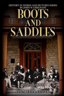 Boots & Saddles: Life in Dakota with General Custer by Cirignani, John W.