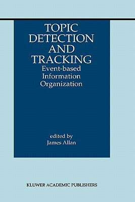 Topic Detection and Tracking: Event-Based Information Organization by Allan, James