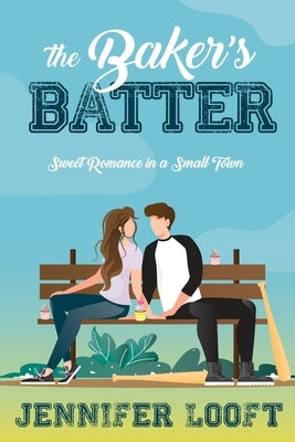 The Baker's Batter: SWEET Romance in a Small Town by Looft, Jennifer
