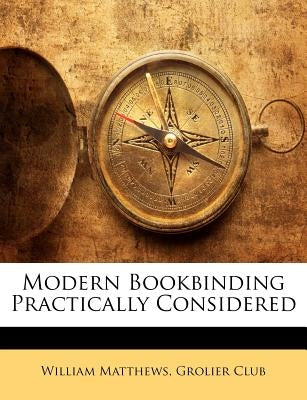 Modern Bookbinding Practically Considered by Matthews, William