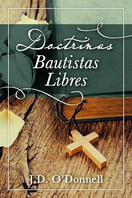 Doctrinas Bautistas Libres by O'Donnell, J. D.