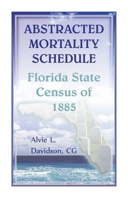 Abstracted Mortality Schedule Florida State Census of 1885 by Davidson, Alvie L.
