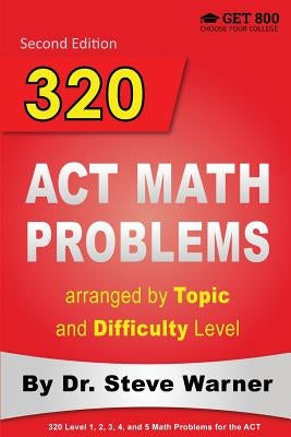 320 ACT Math Problems arranged by Topic and Difficulty Level, 2nd Edition: 160 ACT Questions with Solutions, 160 Additional Questions with Answers by Warner, Steve