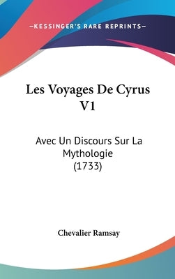 Les Voyages de Cyrus V1: Avec Un Discours Sur La Mythologie (1733) by Ramsay, Chevalier