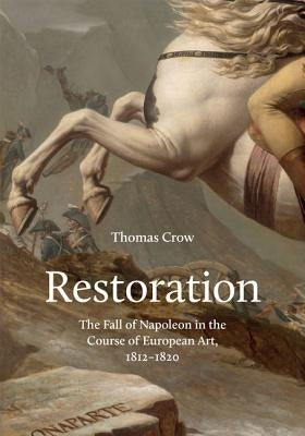 Restoration: The Fall of Napoleon in the Course of European Art, 1812-1820 by Crow, Thomas