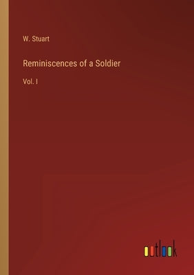 Reminiscences of a Soldier: Vol. I by Stuart, W.