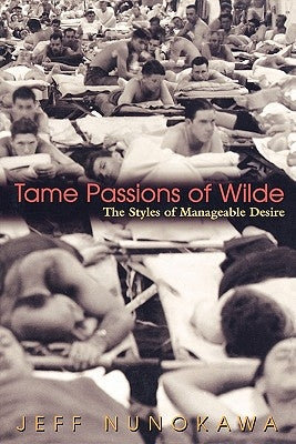 Tame Passions of Wilde: The Styles of Manageable Desire by Nunokawa, Jeff